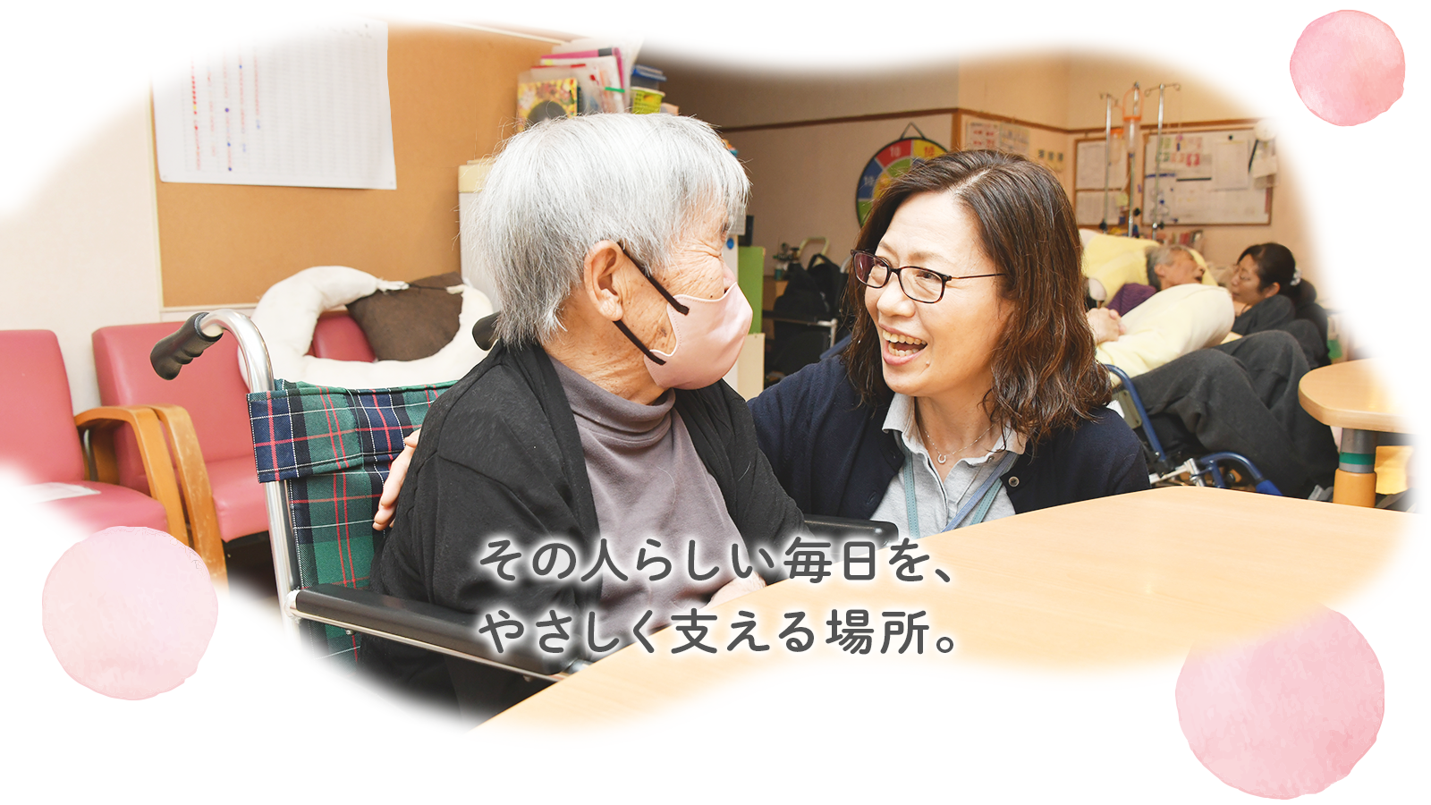 その人らしい毎日を、 やさしく支える場所。