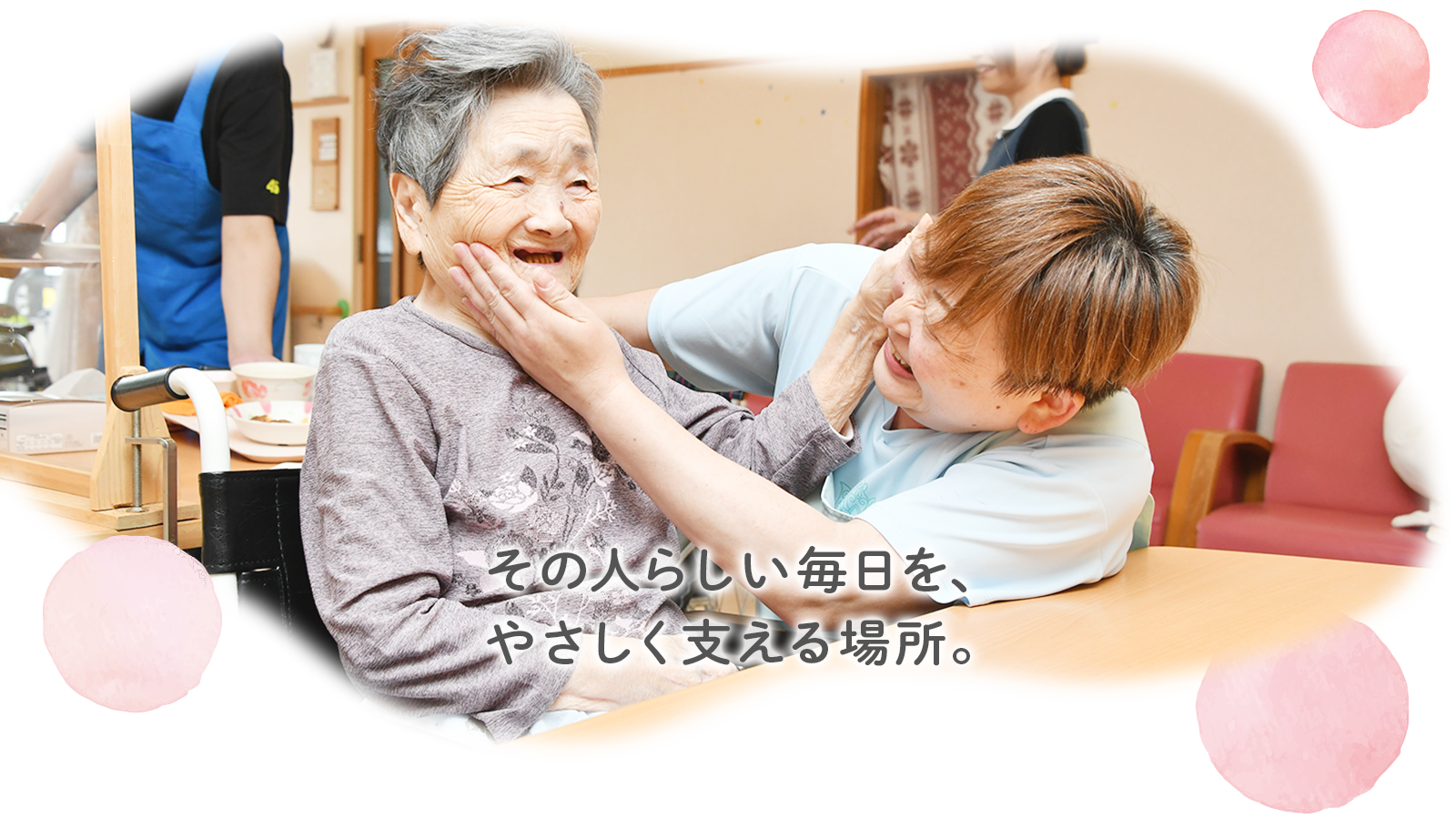 その人らしい毎日を、 やさしく支える場所。